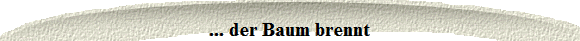 ... der Baum brennt