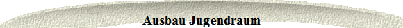 Ausbau Jugendraum