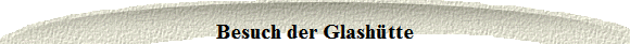 Besuch der Glashtte