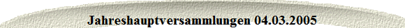 Jahreshauptversammlungen 04.03.2005