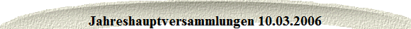 Jahreshauptversammlungen 10.03.2006