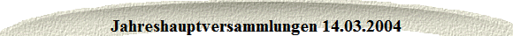 Jahreshauptversammlungen 14.03.2004