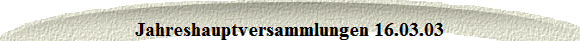 Jahreshauptversammlungen 16.03.03