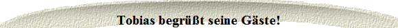 Tobias begrt seine Gste!